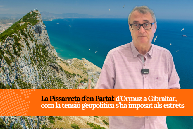 La Pissarreta d’en Partal: D’Ormuz a Gibraltar, com s’ha imposat la tensió geopolítica als estrets